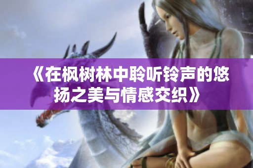 《在枫树林中聆听铃声的悠扬之美与情感交织》