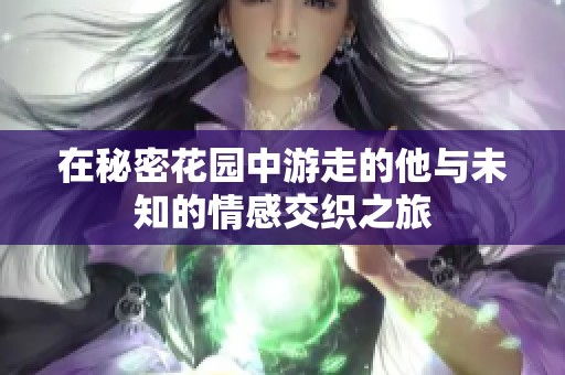 在秘密花园中游走的他与未知的情感交织之旅