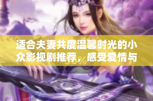 适合夫妻共度温馨时光的小众影视剧推荐，感受爱情与生活的细腻瞬间