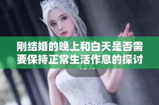 刚结婚的晚上和白天是否需要保持正常生活作息的探讨