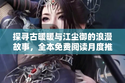 探寻古暖暖与江尘御的浪漫故事，全本免费阅读月度推荐