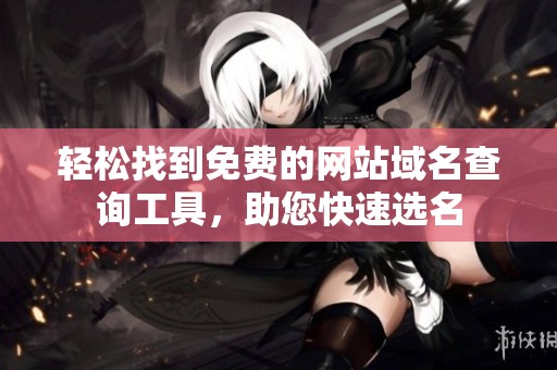 轻松找到免费的网站域名查询工具，助您快速选名