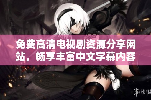 免费高清电视剧资源分享网站，畅享丰富中文字幕内容任你观看