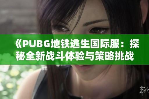 《PUBG地铁逃生国际服：探秘全新战斗体验与策略挑战》