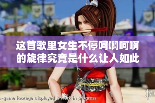 这首歌里女生不停呵啊呵啊的旋律究竟是什么让人如此着迷呢