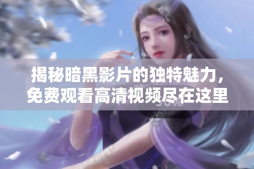 揭秘暗黑影片的独特魅力，免费观看高清视频尽在这里！