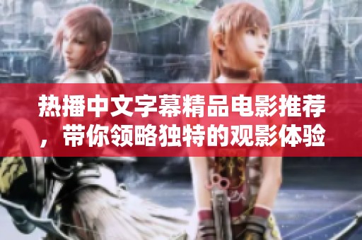热播中文字幕精品电影推荐，带你领略独特的观影体验与精彩故事