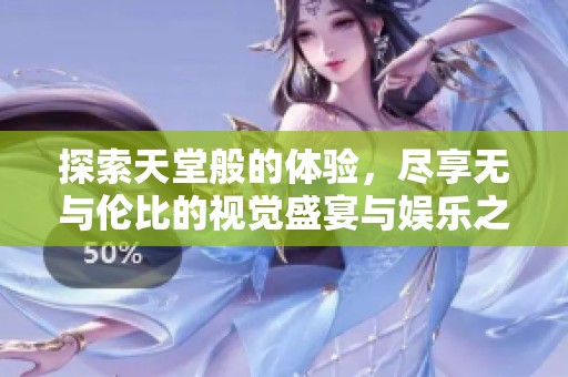 探索天堂般的体验，尽享无与伦比的视觉盛宴与娱乐之旅