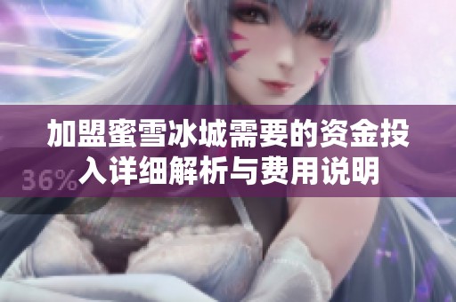 加盟蜜雪冰城需要的资金投入详细解析与费用说明