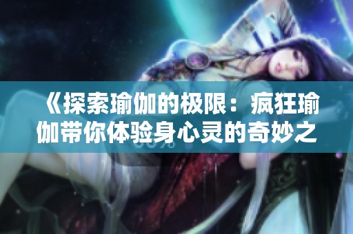《探索瑜伽的极限：疯狂瑜伽带你体验身心灵的奇妙之旅》