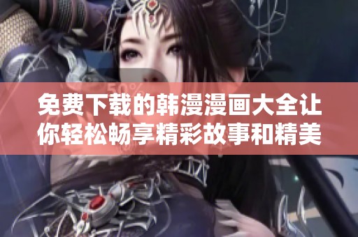免费下载的韩漫漫画大全让你轻松畅享精彩故事和精美画风
