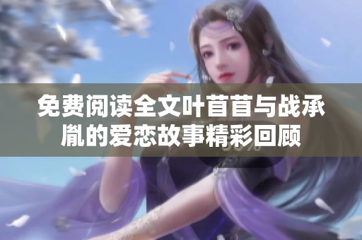免费阅读全文叶苜苜与战承胤的爱恋故事精彩回顾