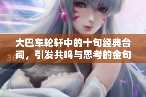 大巴车轮轩中的十句经典台词，引发共鸣与思考的金句合集