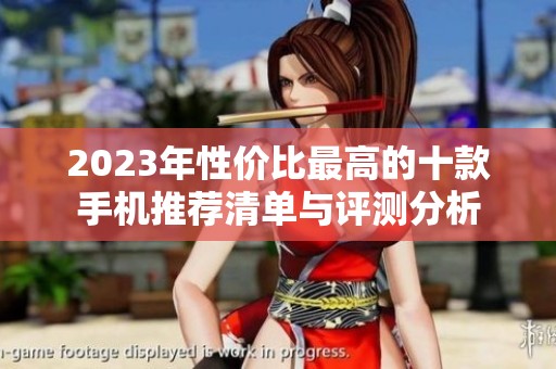 2023年性价比最高的十款手机推荐清单与评测分析