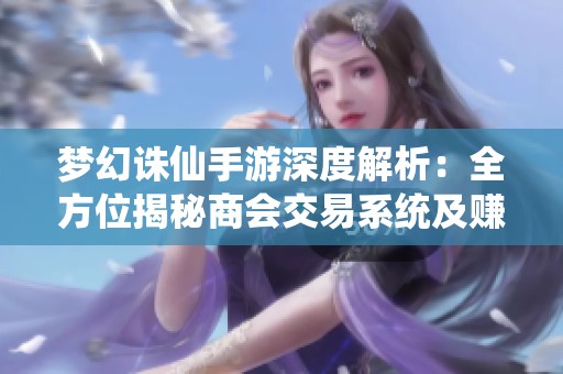 梦幻诛仙手游深度解析：全方位揭秘商会交易系统及赚钱攻略技巧