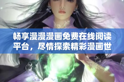 畅享漫漫漫画免费在线阅读平台，尽情探索精彩漫画世界