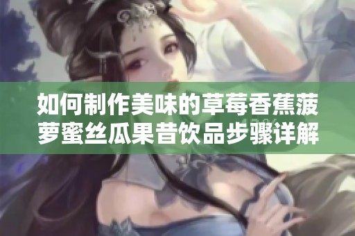 如何制作美味的草莓香蕉菠萝蜜丝瓜果昔饮品步骤详解