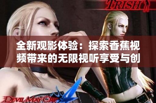 全新观影体验：探索香蕉视频带来的无限视听享受与创意内容