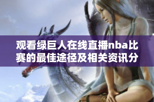 观看绿巨人在线直播nba比赛的最佳途径及相关资讯分享