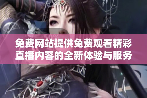 免费网站提供免费观看精彩直播内容的全新体验与服务