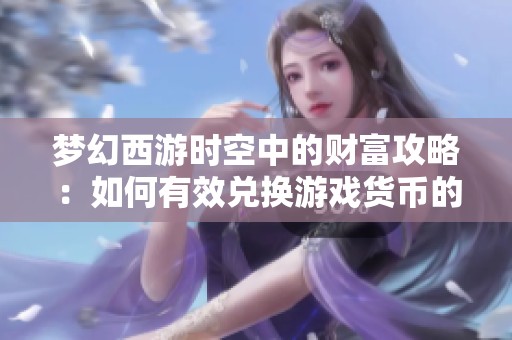 梦幻西游时空中的财富攻略：如何有效兑换游戏货币的方法解析