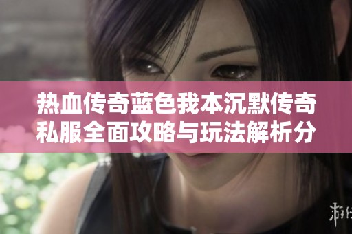 热血传奇蓝色我本沉默传奇私服全面攻略与玩法解析分享