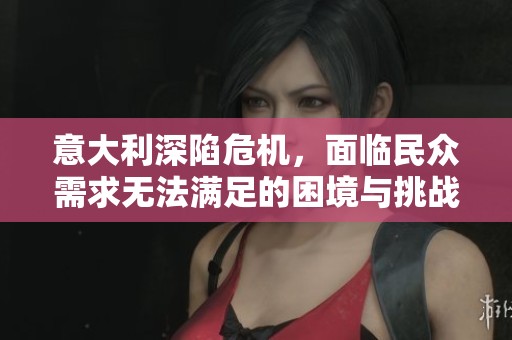 意大利深陷危机，面临民众需求无法满足的困境与挑战