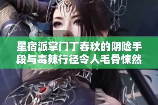 星宿派掌门丁春秋的阴险手段与毒辣行径令人毛骨悚然