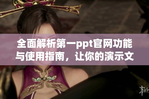 全面解析第一ppt官网功能与使用指南，让你的演示文稿更加出色