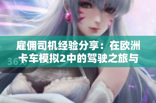 雇佣司机经验分享：在欧洲卡车模拟2中的驾驶之旅与体会