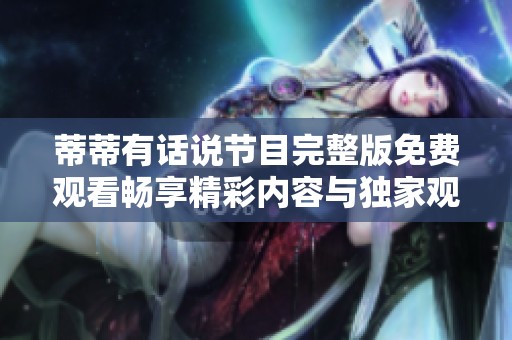 蒂蒂有话说节目完整版免费观看畅享精彩内容与独家观点