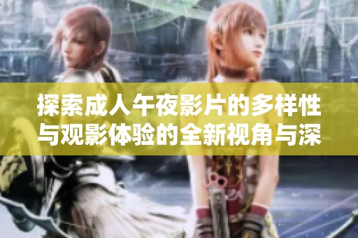 探索成人午夜影片的多样性与观影体验的全新视角与深度分析