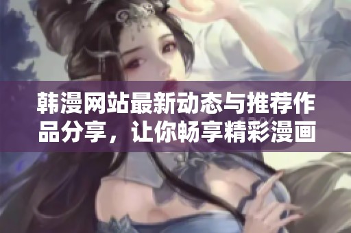 韩漫网站最新动态与推荐作品分享，让你畅享精彩漫画世界