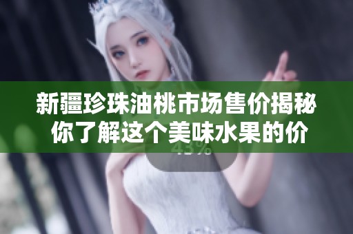 新疆珍珠油桃市场售价揭秘 你了解这个美味水果的价格吗