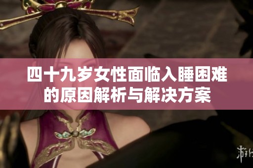 四十九岁女性面临入睡困难的原因解析与解决方案