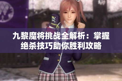 九黎魔将挑战全解析：掌握绝杀技巧助你胜利攻略