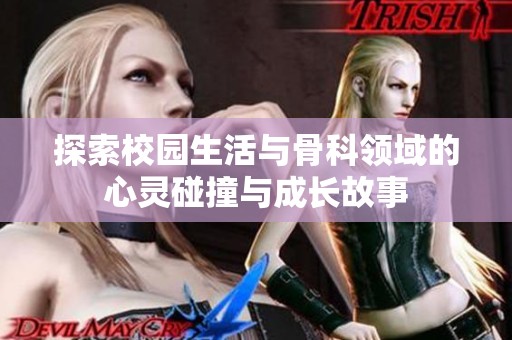 探索校园生活与骨科领域的心灵碰撞与成长故事