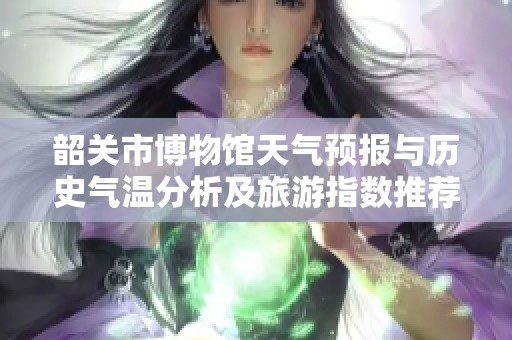 韶关市博物馆天气预报与历史气温分析及旅游指数推荐