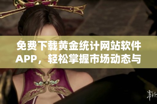 免费下载黄金统计网站软件APP，轻松掌握市场动态与投资机遇