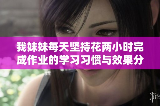 我妹妹每天坚持花两小时完成作业的学习习惯与效果分析