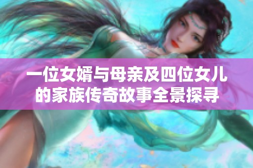 一位女婿与母亲及四位女儿的家族传奇故事全景探寻