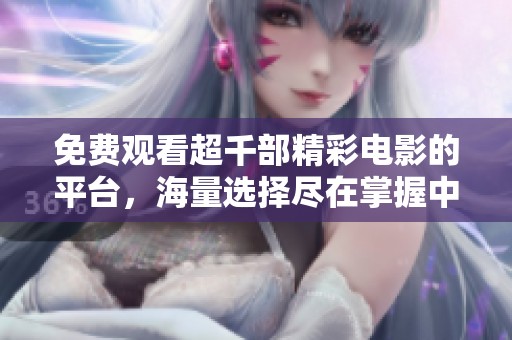 免费观看超千部精彩电影的平台，海量选择尽在掌握中