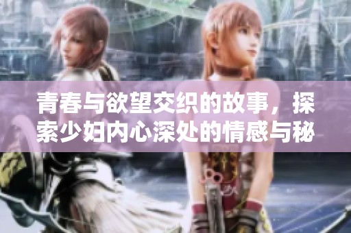 青春与欲望交织的故事，探索少妇内心深处的情感与秘密