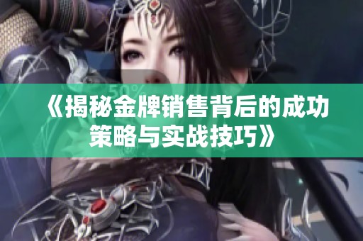 《揭秘金牌销售背后的成功策略与实战技巧》