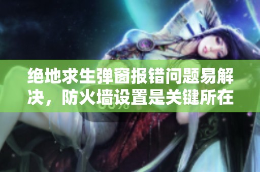 绝地求生弹窗报错问题易解决，防火墙设置是关键所在