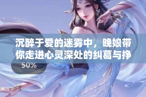 沉醉于爱的迷雾中，晚娘带你走进心灵深处的纠葛与挣扎