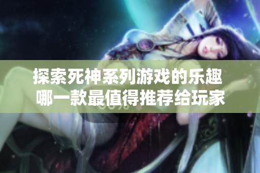 探索死神系列游戏的乐趣 哪一款最值得推荐给玩家