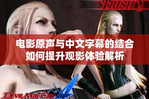 电影原声与中文字幕的结合如何提升观影体验解析