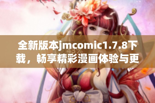 全新版本jmcomic1.7.8下载，畅享精彩漫画体验与更多功能等你探索