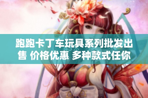 跑跑卡丁车玩具系列批发出售 价格优惠 多种款式任你选择